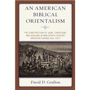 An American Biblical Orientalism The Construction of Jews, Christians, and Muslims in Nineteenth-Century American Evangelical Piety
