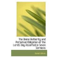 The Divine Authority and Perpetual Obligation of the Lord's Day Asserted in Seven Sermons