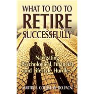 What to Do to Retire Successfully Navigating Psychological, Financial and Lifestyle Hurdles