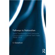 Pathways to Nationalism: Social Transformation and Nationalist Consciousness in Colonial Tamil Nadu, 1858û1918