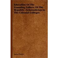 Education of the Founding Fathers of the Republic -Scholasticism in the Colonial Colleges