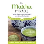 The Matcha Miracle Boost Energy, Focus and Health with Green Tea Powder