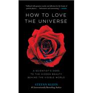 How to Love the Universe A Scientist's Odes to the Hidden Beauty Behind the Visible World