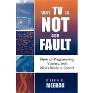 Why TV Is Not Our Fault Television Programming, Viewers, and Who's Really in Control