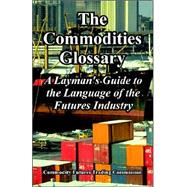 The Commodities Glossary: A Layman's Guide to the Language of the Futures Industry