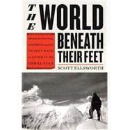 The World Beneath Their Feet Mountaineering, Madness, and the Deadly Race to Summit the Himalayas