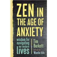 Zen in the Age of Anxiety Wisdom for Navigating Our Modern Lives