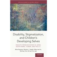 Disability, Stigmatization, and Children's Developing Selves Insights from Educators in Japan, South Korea, Taiwan, and the U.S.