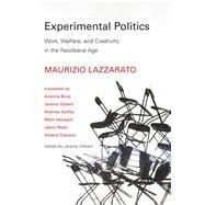 Experimental Politics Work, Welfare, and Creativity in the Neoliberal Age