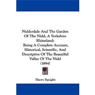 Nidderdale and the Garden of the Nidd: A Yorkshire Rhineland: Being a Complete Account, Historical, Scientific, and Descriptive of the Beautiful Valley of the Nidd