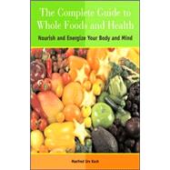 The Complete Guide to Whole Foods and Health: Nourish and Energize Your Body and Mind