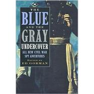 The Blue and the Gray Undercover; All New Civil War Spy Adventures