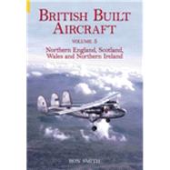 British Built Aircraft Volume 5 Northern England, Scotland, Wales and Northern Ireland