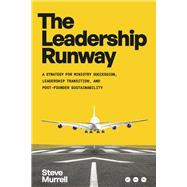 The Leadership Runway A Strategy for Ministry Succession, Leadership Transition, and Post-Founder Sustainability