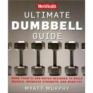 Men's Health Ultimate Dumbbell Guide More Than 21,000 Moves Designed to Build Muscle, Increase Strength, and Burn Fat