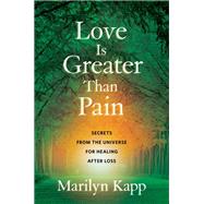 Love Is Greater Than Pain Secrets from the Universe for Healing After Loss