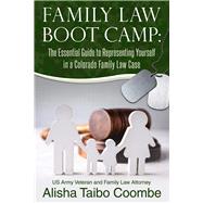 Family Law Boot Camp The Essential Guide to Representing Yourself in a Colorado Family Law Case
