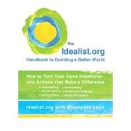 The Idealist.org Handbook to Building a Better World How to Turn Your Good Intentions into Actions that Make a Difference