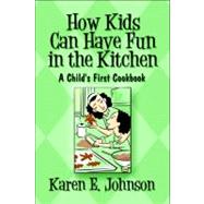 How Kids Can Have Fun in the Kitchen: a Child's First Cookbook