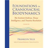 Foundations in Craniosacral Biodynamics, Volume Two The Sentient Embryo, Tissue Intelligence, and Trauma Resolution