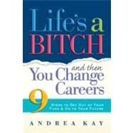 Life's a Bitch and Then You Change Careers 9 Steps to Get You Out of Your Funk & on to Your Future