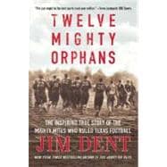 Twelve Mighty Orphans The Inspiring True Story of the Mighty Mites Who Ruled Texas Football