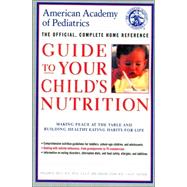 American Academy of Pediatrics Guide to Your Child's Nutrition : Making Peace at the Table and Building Healthy Eating Habits for Life