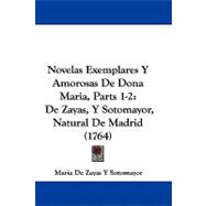 Novelas Exemplares y Amorosas de Dona Maria, Parts 1-2 : De Zayas, Y Sotomayor, Natural de Madrid (1764)