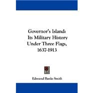 Governor's Island : Its Military History under Three Flags, 1637-1913
