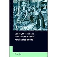 Gender, Rhetoric, And Print Culture in French Renaissance Writing