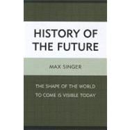 History of the Future The Shape of the World to Come Is Visible Today