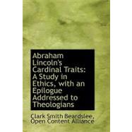 Abraham Lincoln's Cardinal Traits : A Study in Ethics, with an Epilogue Addressed to Theologians