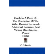 Cambria, a Poem on the Destruction of the Welsh Dynasty; Raymond, a Metrical Romance; and Various Miscellaneous Poems
