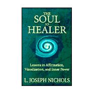 The Soul As Healer: Lessons in Affirmation, Visualization, and Inner Power