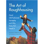 The Art of Roughhousing Good Old-Fashioned Horseplay and Why Every Kid Needs It