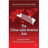 The China-Latin America Axis Emerging Markets and the Future of Globalisation