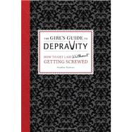 The Girl's Guide to Depravity: How to Get Laid Without Getting Screwed