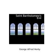 Saint Bartholomew's Eve : A Tale of the Huguenot WarS