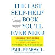 The Last Self-Help Book You'll Ever Need Repress Your Anger, Think Negatively, Be a Good Blamer, and Throttle Your Inner Child
