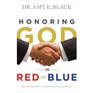 Honoring God in Red or Blue Approaching Politics with Humility, Grace, and Reason