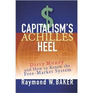 Capitalism's Achilles Heel Dirty Money and How to Renew the Free-Market System