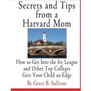 Secrets and Tips from a Harvard Mom: How to Get into the Ivy League and Other Top Colleges: Give Your Child an Edge