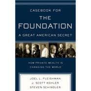 Casebook for The Foundation: A Great American Secret Unique in All the World, the American Foundation Sector has been an Engine of Social Change for More Than a Century.