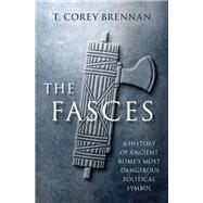 The Fasces A History of Ancient Rome's Most Dangerous Political Symbol,9780197644881