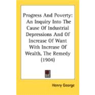 Progress and Poverty : An Inquiry into the Cause of Industrial Depressions and of Increase of Want with Increase of Wealth, the Remedy (1904)