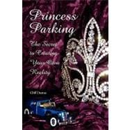 Princess Parking : The Secret to Creating Your Own Reality