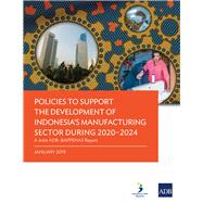 Policies to Support the Development of Indonesia’s Manufacturing Sector During 2020–2024 A Joint ADB–Bappenas Report