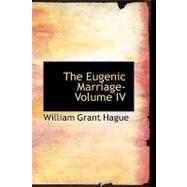 Eugenic Marriage- Volume IV : A Personal Guide to the New Science of Better Livi