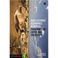 Displacement Economies in Africa Paradoxes of Crisis and Creativity