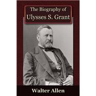 The Biography of Ulysses S Grant